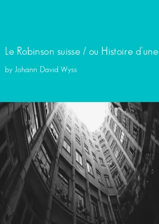 Le Robinson suisse / ou Histoire d'une famille suisse naufragée by Johann David Wyss pdf Book